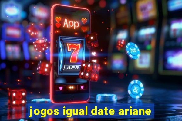 jogos igual date ariane